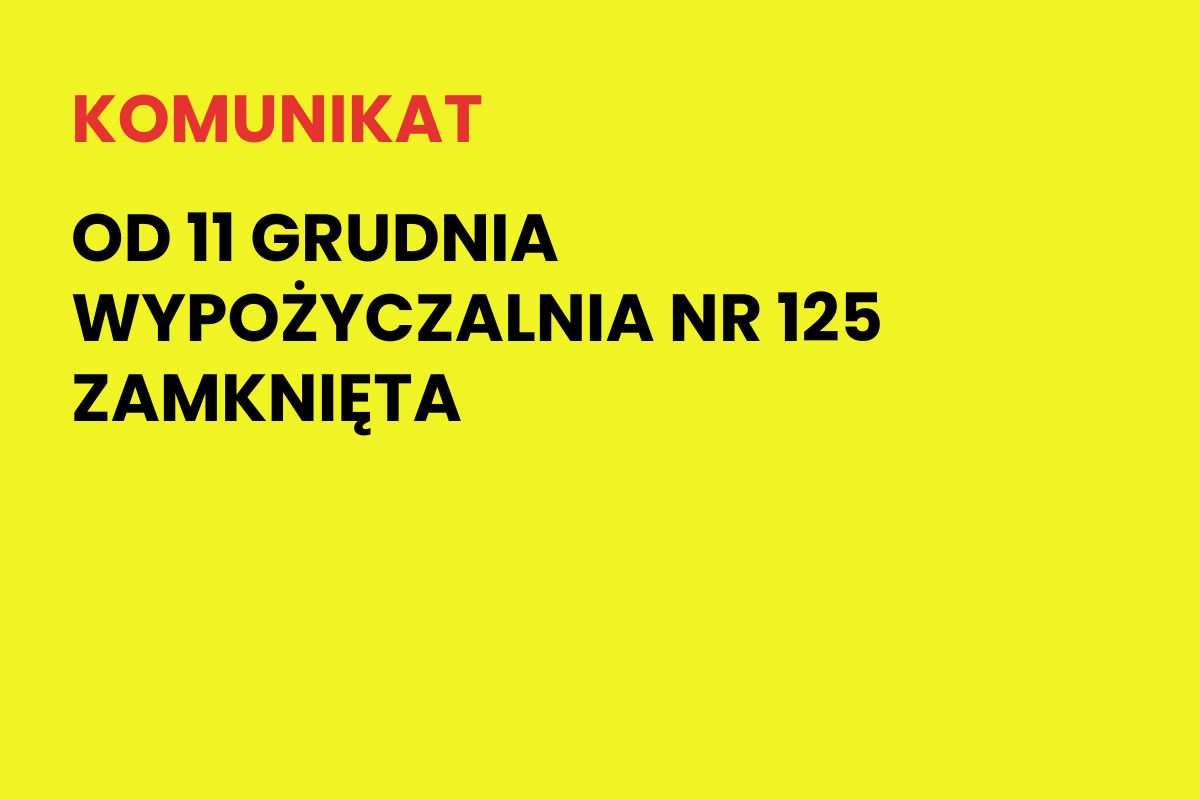 Na żółtym tle napis: Komunikat. Od 11 grudnia Wypożyczalnia nr 125 zamknięta